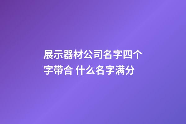 展示器材公司名字四个字带合 什么名字满分-第1张-公司起名-玄机派
